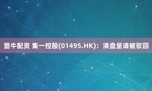 盟牛配资 集一控股(01495.HK)：清盘呈请被驳回