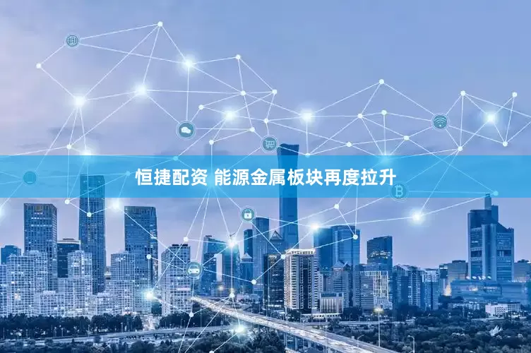 恒捷配资 能源金属板块再度拉升