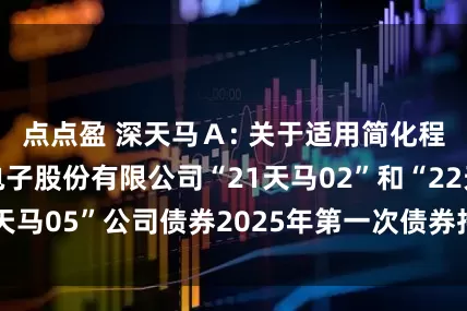 点点盈 深天马Ａ: 关于适用简化程序召开天马微电子股份有限公司“21天马02”和“22天马05”公司债券2025年第一次债券持有人会议的通知