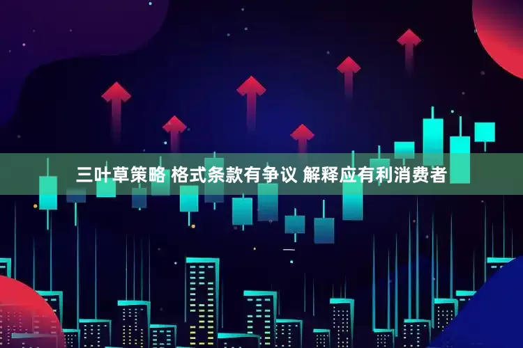 三叶草策略 格式条款有争议 解释应有利消费者