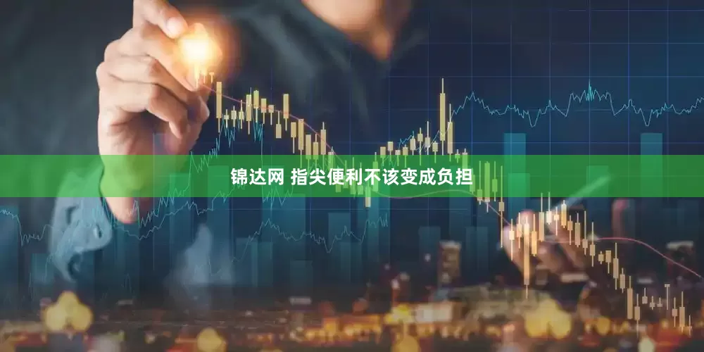 锦达网 指尖便利不该变成负担