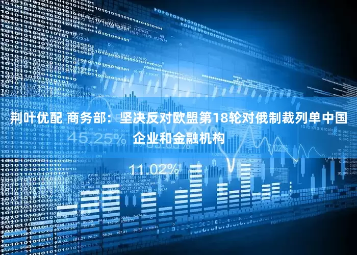 荆叶优配 商务部：坚决反对欧盟第18轮对俄制裁列单中国企业和金融机构