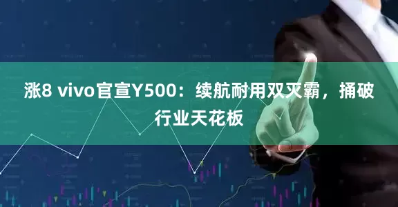 涨8 vivo官宣Y500：续航耐用双灭霸，捅破行业天花板