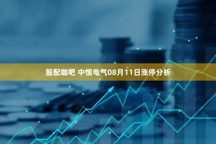 股配咖吧 中恒电气08月11日涨停分析