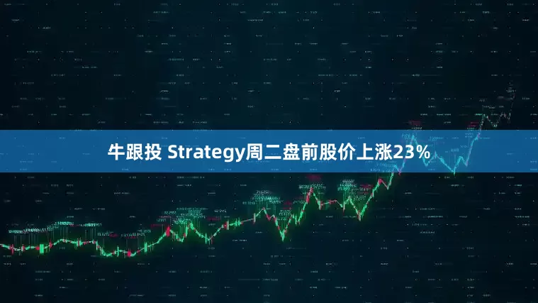 牛跟投 Strategy周二盘前股价上涨23%