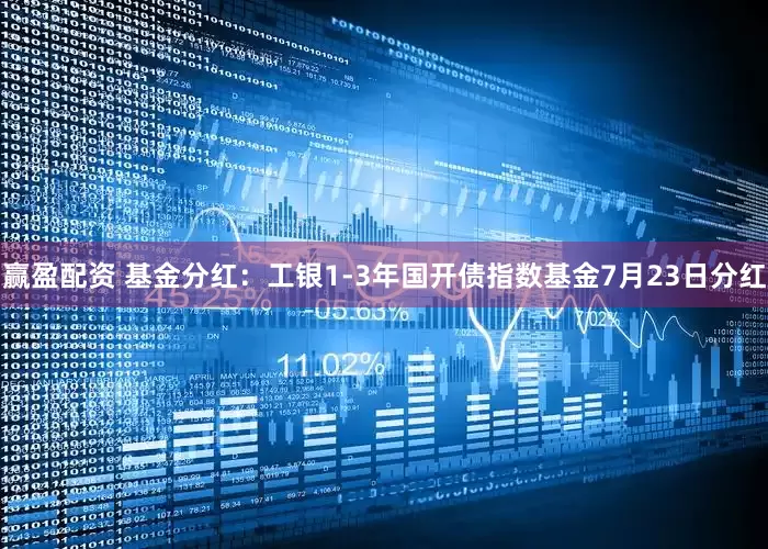 赢盈配资 基金分红：工银1-3年国开债指数基金7月23日分红