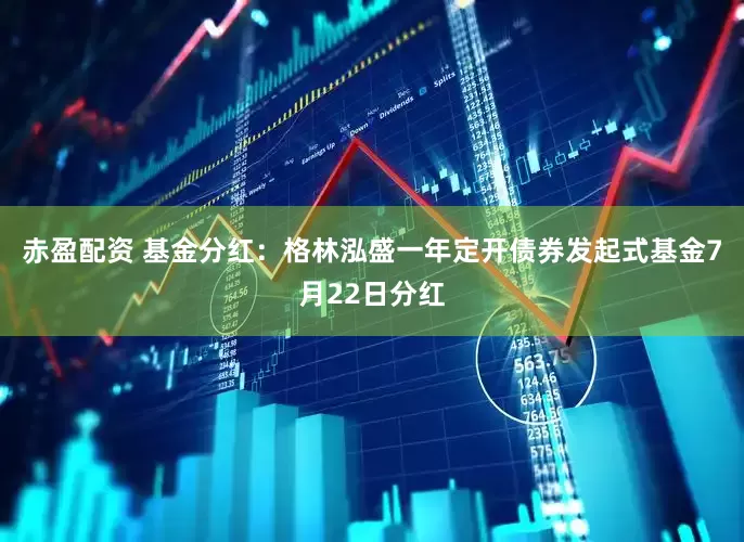 赤盈配资 基金分红：格林泓盛一年定开债券发起式基金7月22日分红