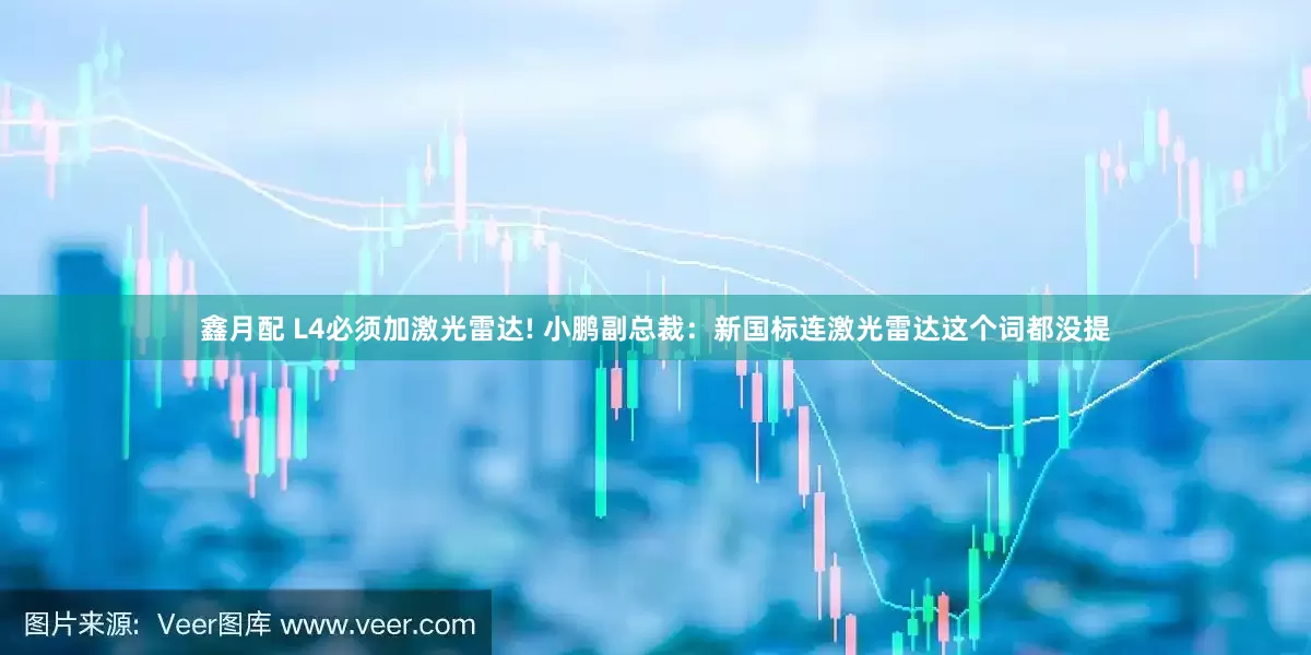 鑫月配 L4必须加激光雷达! 小鹏副总裁：新国标连激光雷达这个词都没提